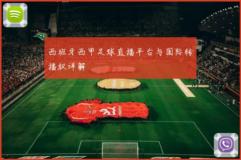 西班牙西甲足球直播平台与国际转播权详解