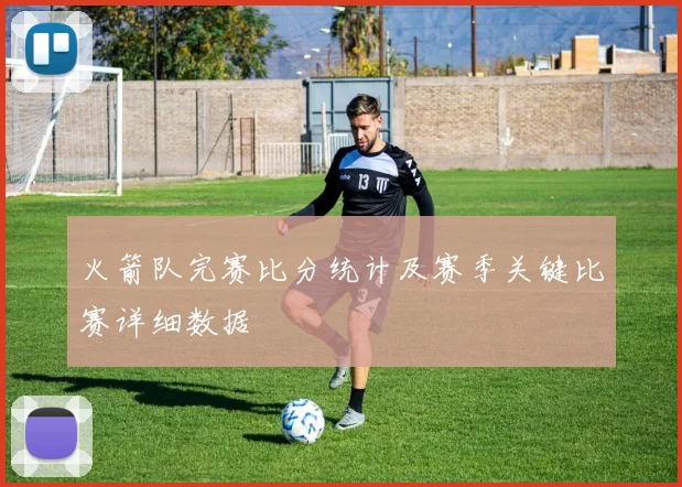 火箭队完赛比分统计及赛季关键比赛详细数据