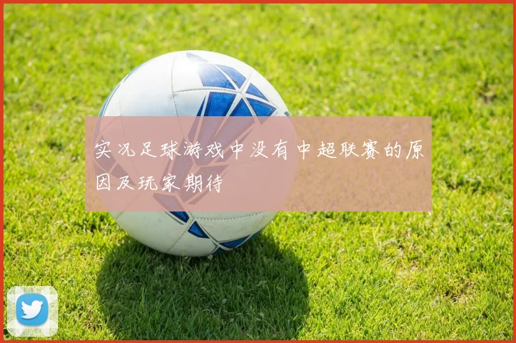 实况足球游戏中没有中超联赛的原因及玩家期待