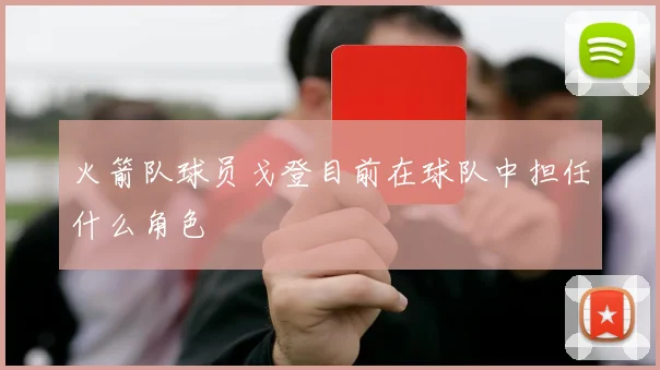 火箭队球员戈登目前在球队中担任什么角色