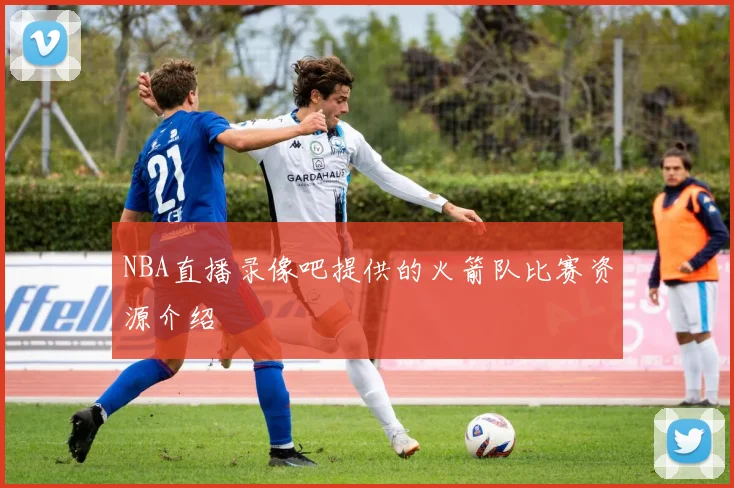 NBA直播录像吧提供的火箭队比赛资源介绍