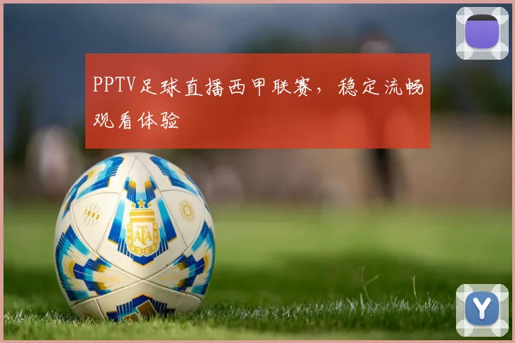 PPTV足球直播西甲联赛，稳定流畅观看体验