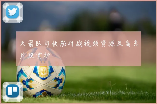 火箭队与快船对战视频资源及高光片段赏析
