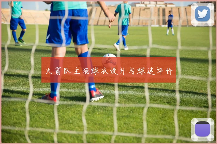 火箭队主场球衣设计与球迷评价