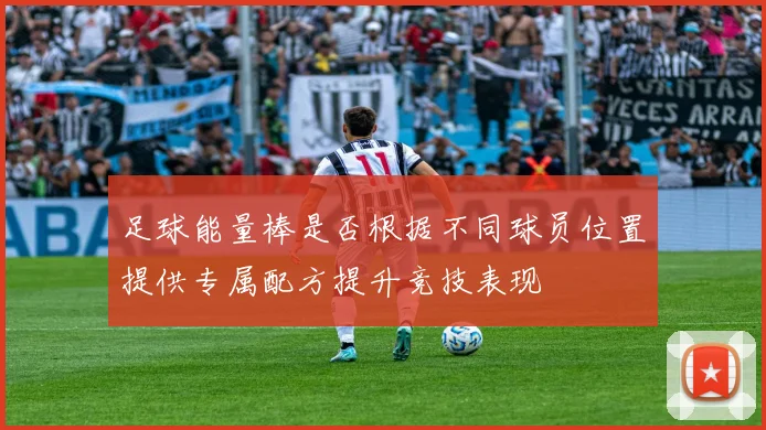 足球能量棒是否根据不同球员位置提供专属配方提升竞技表现